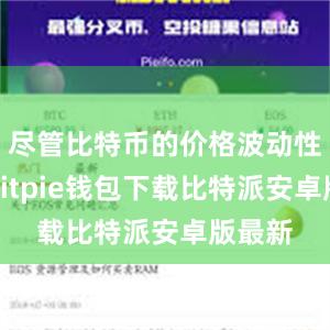 尽管比特币的价格波动性很大bitpie钱包下载比特派安卓版最新