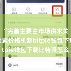 “完善主要由市场供求关系决定要素价格机制bitpie钱包下载比特派怎么