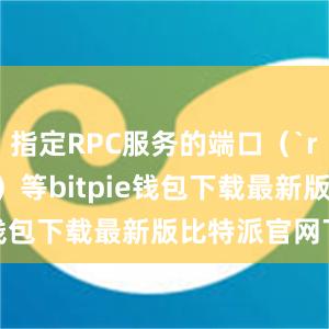 指定RPC服务的端口（`rpcport`）等bitpie钱包下载最新版比特派官网下载