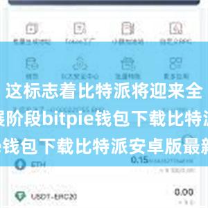 这标志着比特派将迎来全新的发展阶段bitpie钱包下载比特派安卓版最新