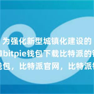 为强化新型城镇化建设的支撑保障bitpie钱包下载比特派的钱包，比特派官网，比特派钱包，比特派下载