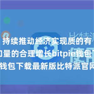 持续推动经济实现质的有效提升和量的合理增长bitpie钱包下载最新版比特派官网下载