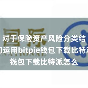 对于保险资产风险分类结果如何运用bitpie钱包下载比特派怎么