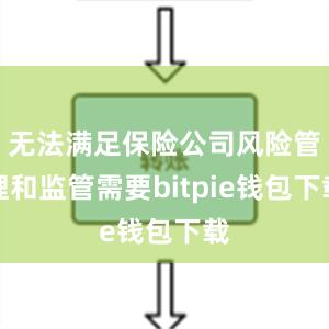 无法满足保险公司风险管理和监管需要bitpie钱包下载