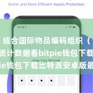 结合国际物品编码组织（GS1）统计数据看bitpie钱包下载比特派安卓版最新