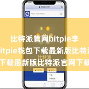 比特派管网bitpie李兴乾介绍bitpie钱包下载最新版比特派官网下载