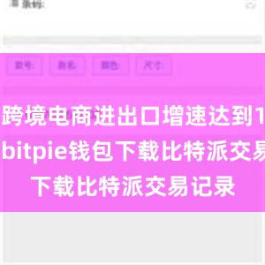 跨境电商进出口增速达到10.5%bitpie钱包下载比特派交易记录