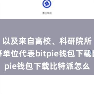 以及来自高校、科研院所及企业等单位代表bitpie钱包下载比特派怎么