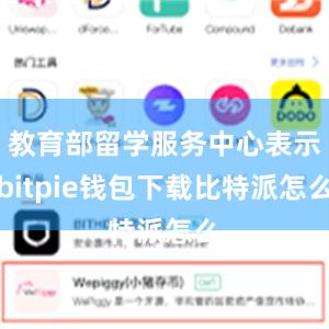 教育部留学服务中心表示bitpie钱包下载比特派怎么