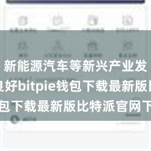 新能源汽车等新兴产业发展势头良好bitpie钱包下载最新版比特派官网下载