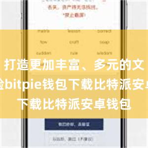 打造更加丰富、多元的文旅体验bitpie钱包下载比特派安卓钱包