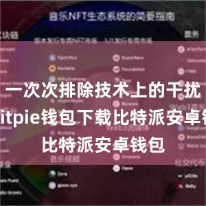 一次次排除技术上的干扰点bitpie钱包下载比特派安卓钱包