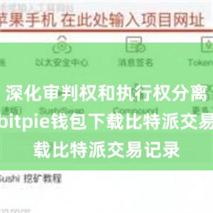 深化审判权和执行权分离改革bitpie钱包下载比特派交易记录