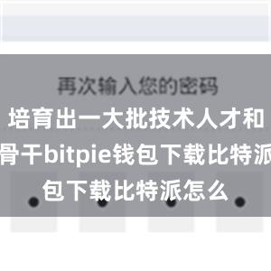 培育出一大批技术人才和工人骨干bitpie钱包下载比特派怎么