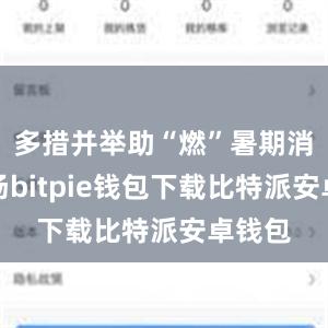 多措并举助“燃”暑期消费市场bitpie钱包下载比特派安卓钱包