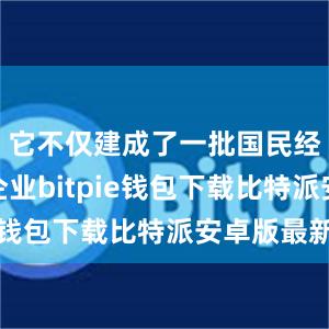 它不仅建成了一批国民经济骨干企业bitpie钱包下载比特派安卓版最新