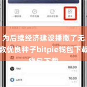 为后续经济建设播撒了无数优良种子bitpie钱包下载