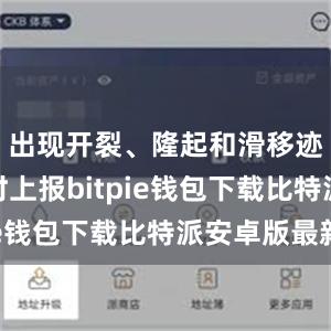 出现开裂、隆起和滑移迹象时及时上报bitpie钱包下载比特派安卓版最新