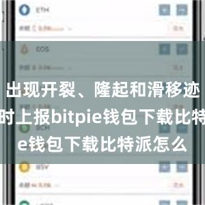 出现开裂、隆起和滑移迹象时及时上报bitpie钱包下载比特派怎么