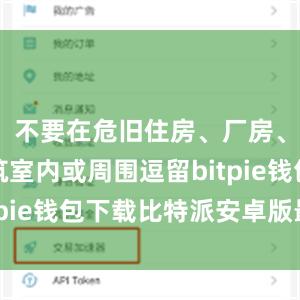 不要在危旧住房、厂房、临时建筑室内或周围逗留bitpie钱包下载比特派安卓版最新
