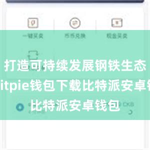 打造可持续发展钢铁生态圈bitpie钱包下载比特派安卓钱包