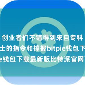 创业者们不错得到来自专科东说念主士的指令和撑握bitpie钱包下载最新版比特派官网下载