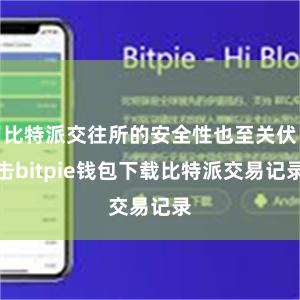 比特派交往所的安全性也至关伏击bitpie钱包下载比特派交易记录