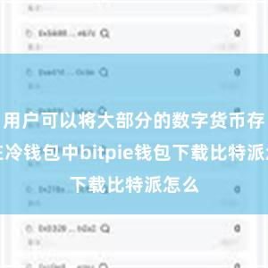 用户可以将大部分的数字货币存储在冷钱包中bitpie钱包下载比特派怎么