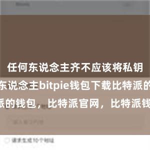 任何东说念主齐不应该将私钥袒露给他东说念主bitpie钱包下载比特派的钱包，比特派官网，比特派钱包，比特派下载