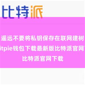 遥远不要将私钥保存在联网建树上bitpie钱包下载最新版比特派官网下载