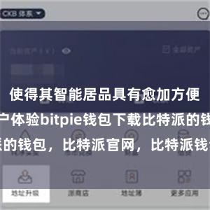 使得其智能居品具有愈加方便快捷的用户体验bitpie钱包下载比特派的钱包，比特派官网，比特派钱包，比特派下载