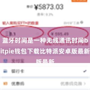 蓝牙时间是一种无线通讯时间bitpie钱包下载比特派安卓版最新