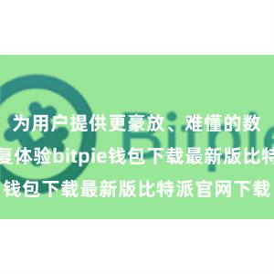 为用户提供更豪放、难懂的数字金钱往复体验bitpie钱包下载最新版比特派官网下载