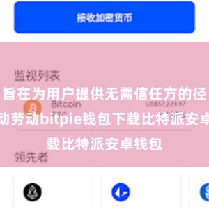 旨在为用户提供无需信任方的径直走动劳动bitpie钱包下载比特派安卓钱包