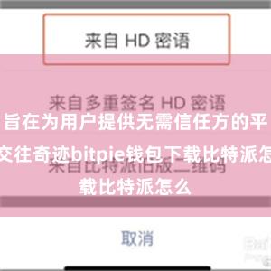 旨在为用户提供无需信任方的平直交往奇迹bitpie钱包下载比特派怎么