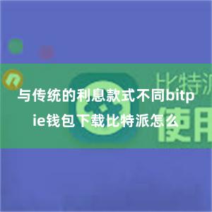 与传统的利息款式不同bitpie钱包下载比特派怎么