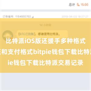 比特派iOS版还援手多种格式的安全考证和支付格式bitpie钱包下载比特派交易记录