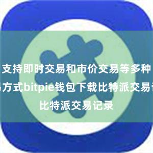 支持即时交易和市价交易等多种交易方式bitpie钱包下载比特派交易记录