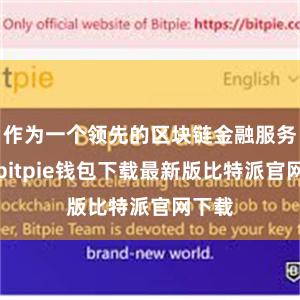 作为一个领先的区块链金融服务平台bitpie钱包下载最新版比特派官网下载