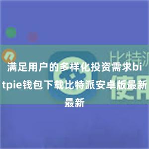 满足用户的多样化投资需求bitpie钱包下载比特派安卓版最新