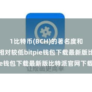 1比特币(BCH)的著名度和阛阓判辨度相对较低bitpie钱包下载最新版比特派官网下载