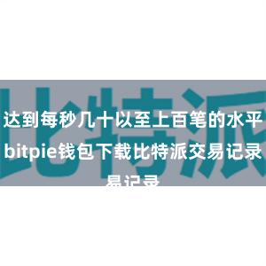 达到每秒几十以至上百笔的水平bitpie钱包下载比特派交易记录