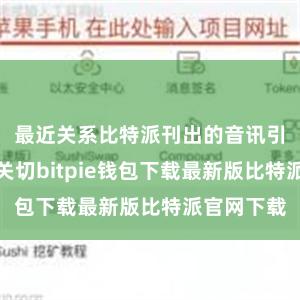 最近关系比特派刊出的音讯引起了平凡关切bitpie钱包下载最新版比特派官网下载