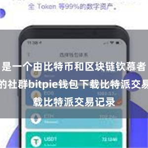 是一个由比特币和区块链钦慕者构成的社群bitpie钱包下载比特派交易记录