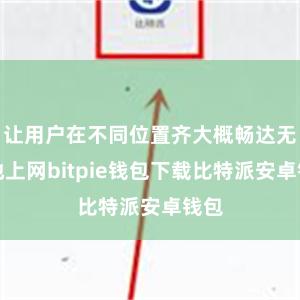 让用户在不同位置齐大概畅达无阻地上网bitpie钱包下载比特派安卓钱包