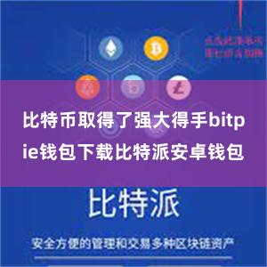 比特币取得了强大得手bitpie钱包下载比特派安卓钱包