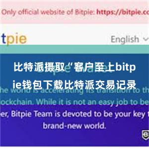 比特派摄取“客户至上bitpie钱包下载比特派交易记录