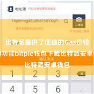 比特派提供了便捷的Gas价钱建造功能bitpie钱包下载比特派安卓钱包